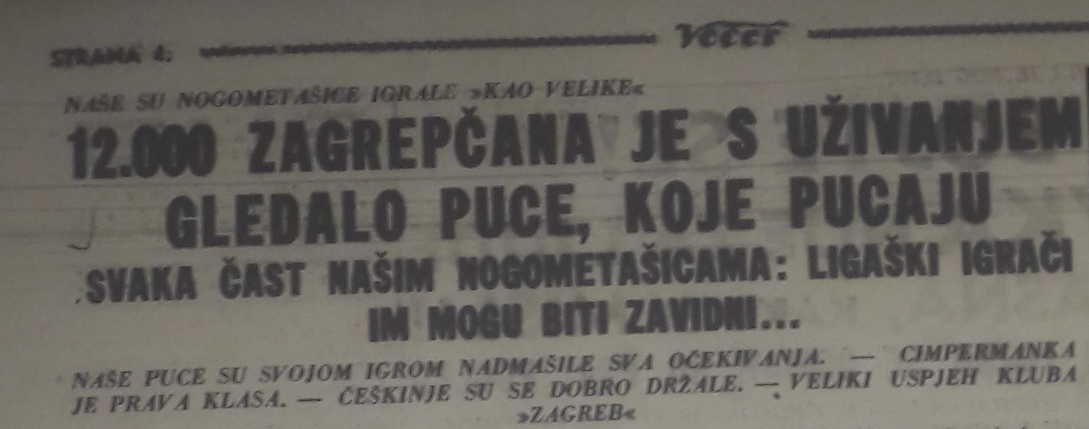 Naslov članka zagrebačkog dnevnika Večer napisan povodom prve javne utakmice ženskog nogometa odigrane u Zagrebu 1938. godine („12.000 Zagrepčana je s uživanjem gledalo puce koje pucaju”, Večer, god. XIX, br. 5297, 25. 7. 1938., 4.)